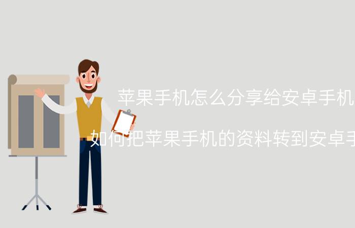 苹果手机怎么分享给安卓手机 如何把苹果手机的资料转到安卓手机？